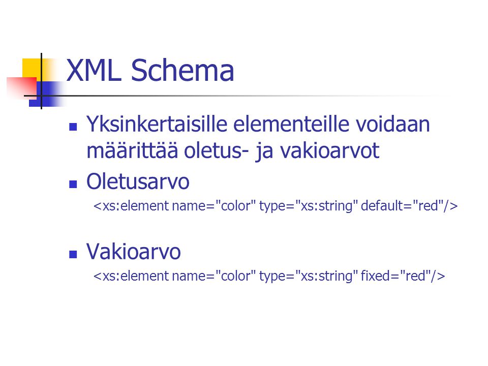 XML Schema Yksinkertaisille elementeille voidaan määrittää oletus- ja vakioarvot Oletusarvo Vakioarvo