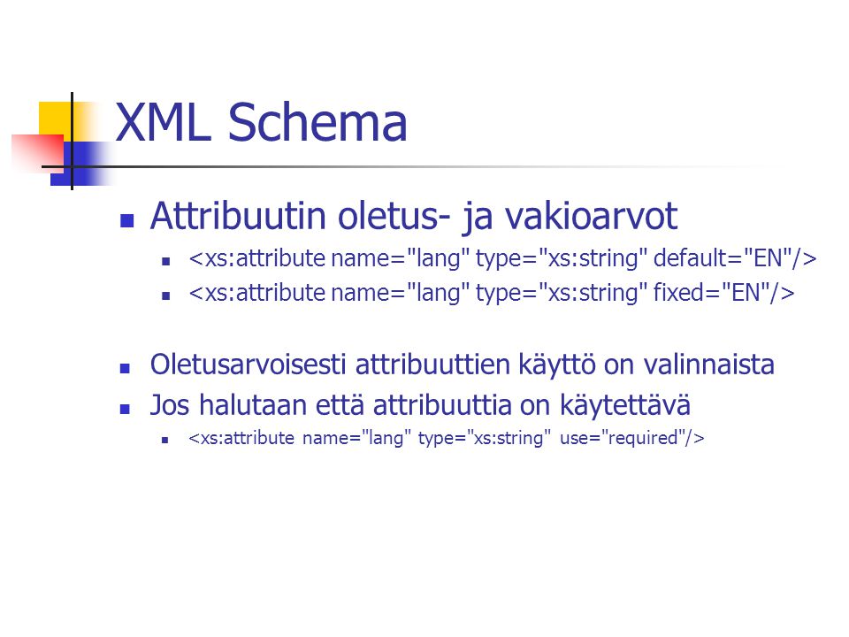 XML Schema Attribuutin oletus- ja vakioarvot Oletusarvoisesti attribuuttien käyttö on valinnaista Jos halutaan että attribuuttia on käytettävä