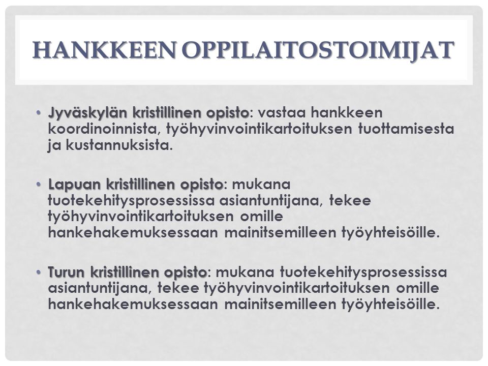 HANKKEEN OPPILAITOSTOIMIJAT Jyväskylän kristillinen opisto Jyväskylän kristillinen opisto: vastaa hankkeen koordinoinnista, työhyvinvointikartoituksen tuottamisesta ja kustannuksista.
