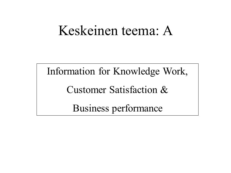 Keskeinen teema: A Information for Knowledge Work, Customer Satisfaction & Business performance