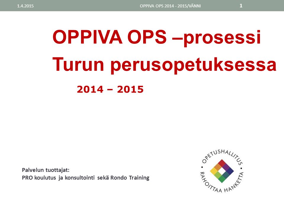 OPPIVA OPS –prosessi Turun perusopetuksessa 2014 – 2015 OPPIVA OPS /VÄNNI Palvelun tuottajat: PRO koulutus ja konsultointi sekä Rondo Training