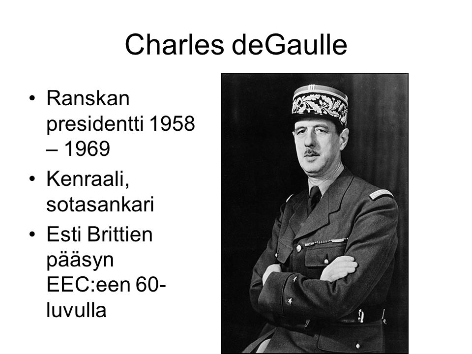 Charles deGaulle Ranskan presidentti 1958 – 1969 Kenraali, sotasankari Esti Brittien pääsyn EEC:een 60- luvulla