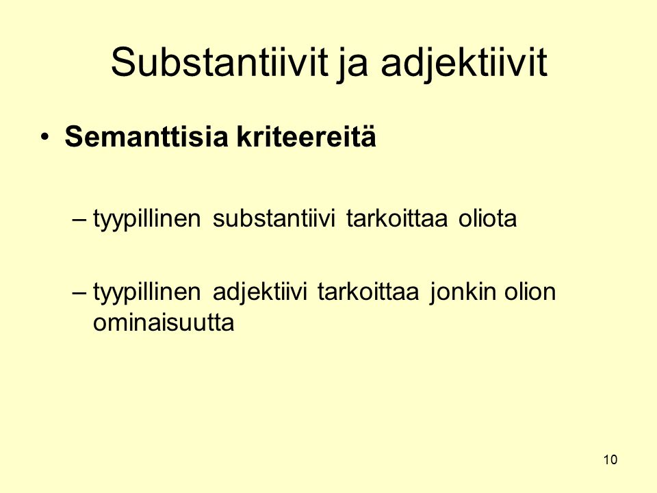 10 Substantiivit ja adjektiivit Semanttisia kriteereitä –tyypillinen substantiivi tarkoittaa oliota –tyypillinen adjektiivi tarkoittaa jonkin olion ominaisuutta