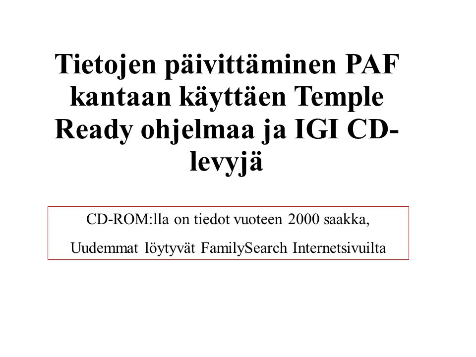 Tietojen päivittäminen PAF kantaan käyttäen Temple Ready ohjelmaa ja IGI CD- levyjä CD-ROM:lla on tiedot vuoteen 2000 saakka, Uudemmat löytyvät FamilySearch Internetsivuilta