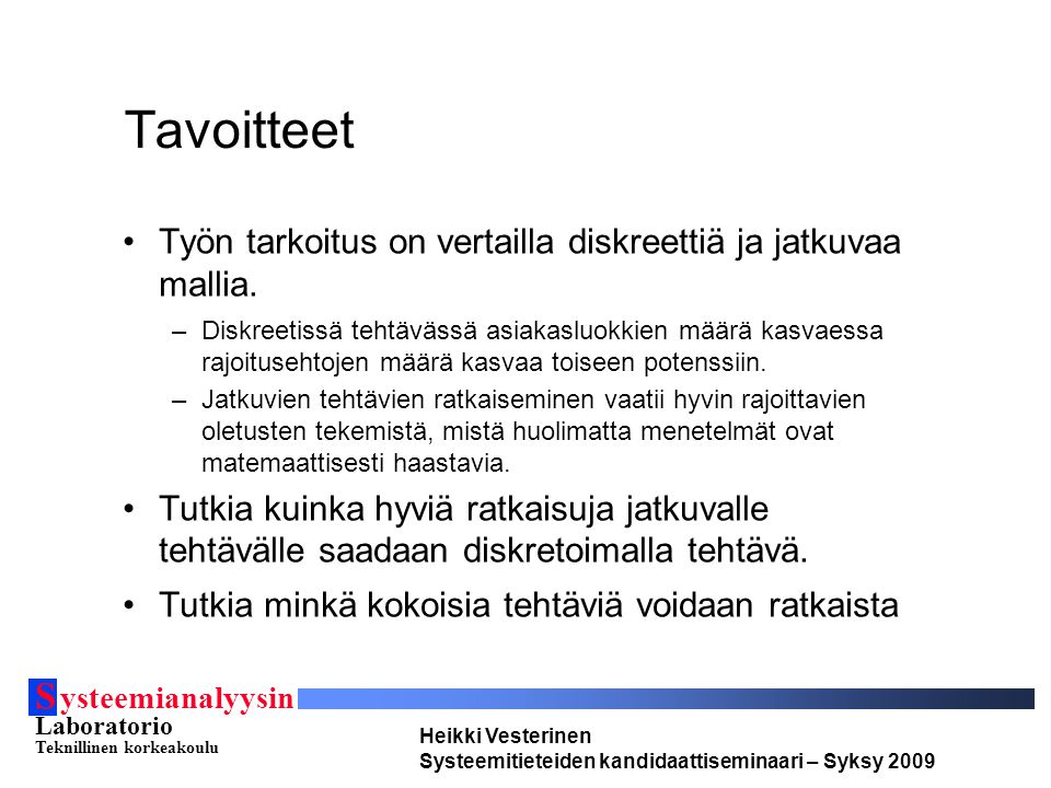 S ysteemianalyysin Laboratorio Teknillinen korkeakoulu Heikki Vesterinen Systeemitieteiden kandidaattiseminaari – Syksy 2009 Tavoitteet Työn tarkoitus on vertailla diskreettiä ja jatkuvaa mallia.