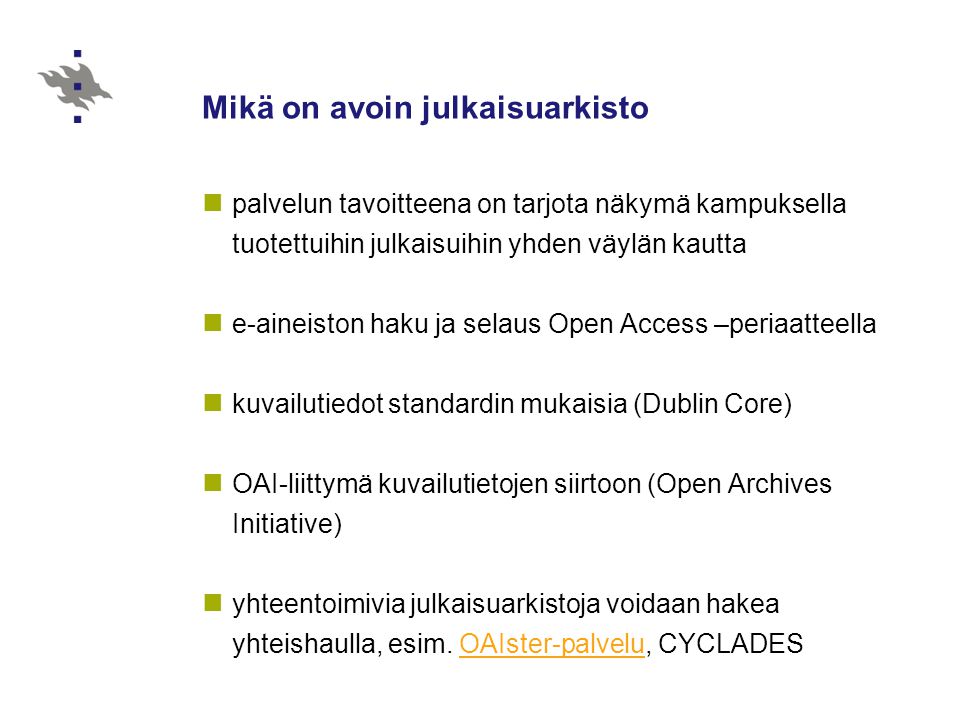 Mikä on avoin julkaisuarkisto palvelun tavoitteena on tarjota näkymä kampuksella tuotettuihin julkaisuihin yhden väylän kautta e-aineiston haku ja selaus Open Access –periaatteella kuvailutiedot standardin mukaisia (Dublin Core) OAI-liittymä kuvailutietojen siirtoon (Open Archives Initiative) yhteentoimivia julkaisuarkistoja voidaan hakea yhteishaulla, esim.