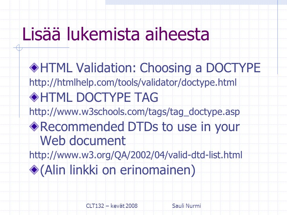 CLT132 – kevät 2008Sauli Nurmi Lisää lukemista aiheesta HTML Validation: Choosing a DOCTYPE   HTML DOCTYPE TAG   Recommended DTDs to use in your Web document   (Alin linkki on erinomainen)