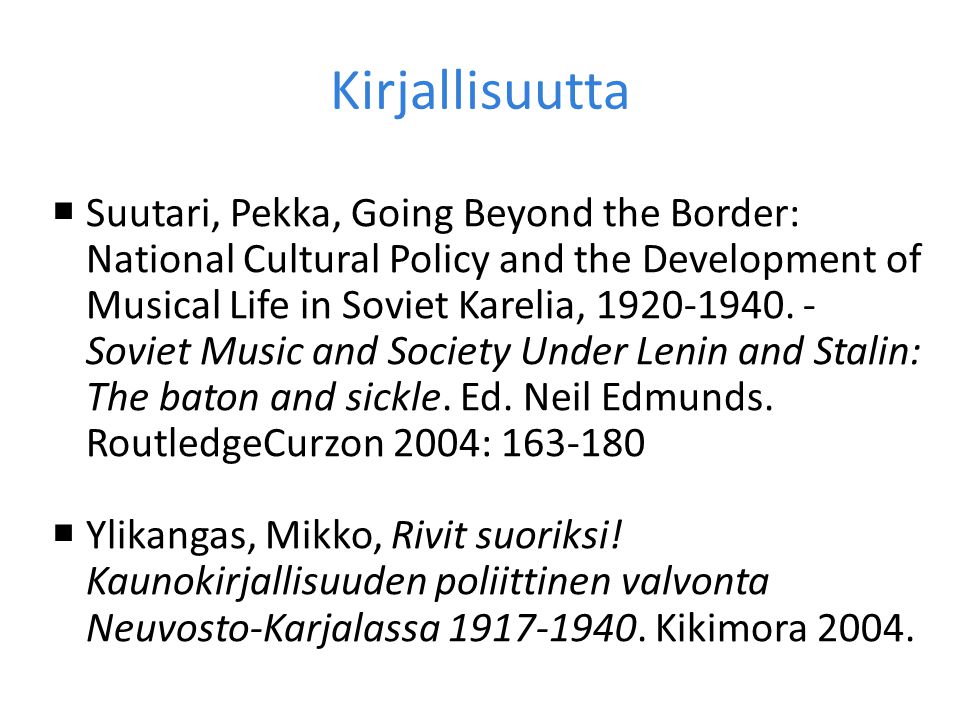 Kirjallisuutta  Suutari, Pekka, Going Beyond the Border: National Cultural Policy and the Development of Musical Life in Soviet Karelia,