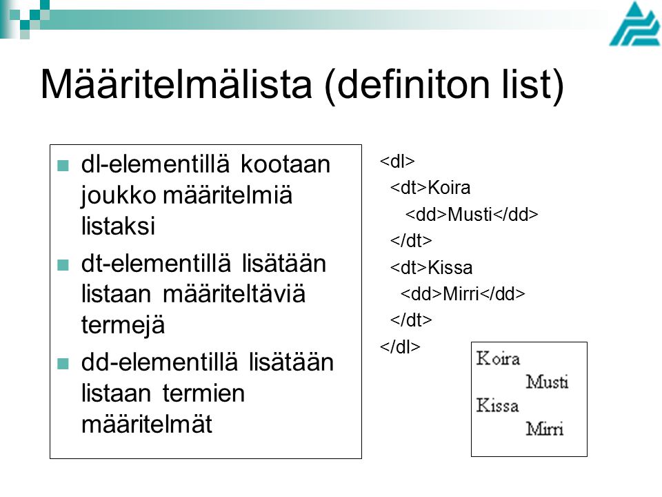 Määritelmälista (definiton list) dl-elementillä kootaan joukko määritelmiä listaksi dt-elementillä lisätään listaan määriteltäviä termejä dd-elementillä lisätään listaan termien määritelmät Koira Musti Kissa Mirri