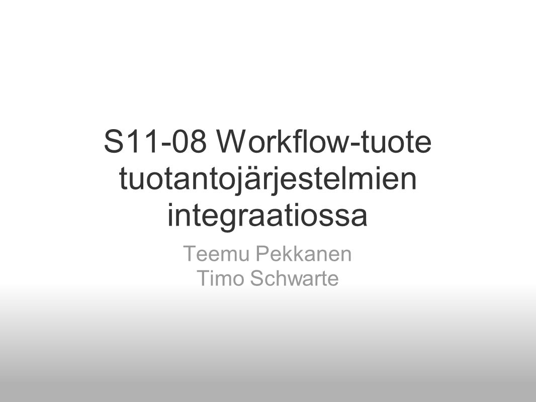 S11-08 Workflow-tuote tuotantojärjestelmien integraatiossa Teemu Pekkanen Timo Schwarte