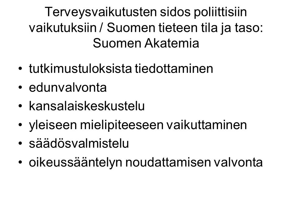 Terveysvaikutusten sidos poliittisiin vaikutuksiin / Suomen tieteen tila ja taso: Suomen Akatemia tutkimustuloksista tiedottaminen edunvalvonta kansalaiskeskustelu yleiseen mielipiteeseen vaikuttaminen säädösvalmistelu oikeussääntelyn noudattamisen valvonta