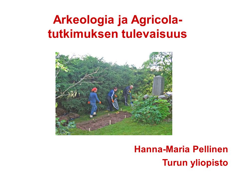 Arkeologia ja Agricola- tutkimuksen tulevaisuus Hanna-Maria Pellinen Turun yliopisto