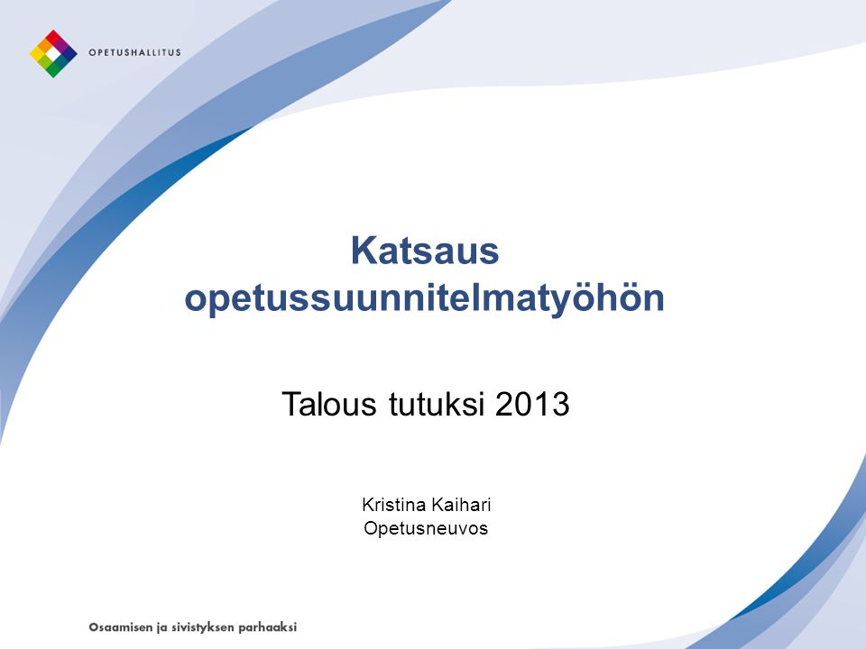 Katsaus opetussuunnitelmatyöhön Talous tutuksi 2013 Kristina Kaihari Opetusneuvos