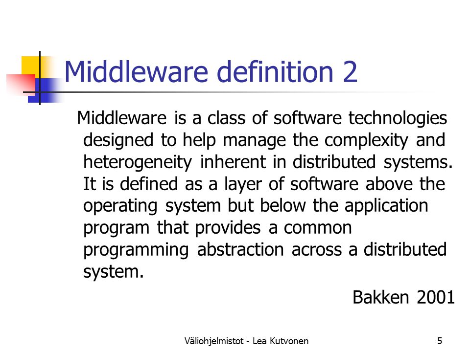 Väliohjelmistot - Lea Kutvonen5 Middleware definition 2 Middleware is a class of software technologies designed to help manage the complexity and heterogeneity inherent in distributed systems.