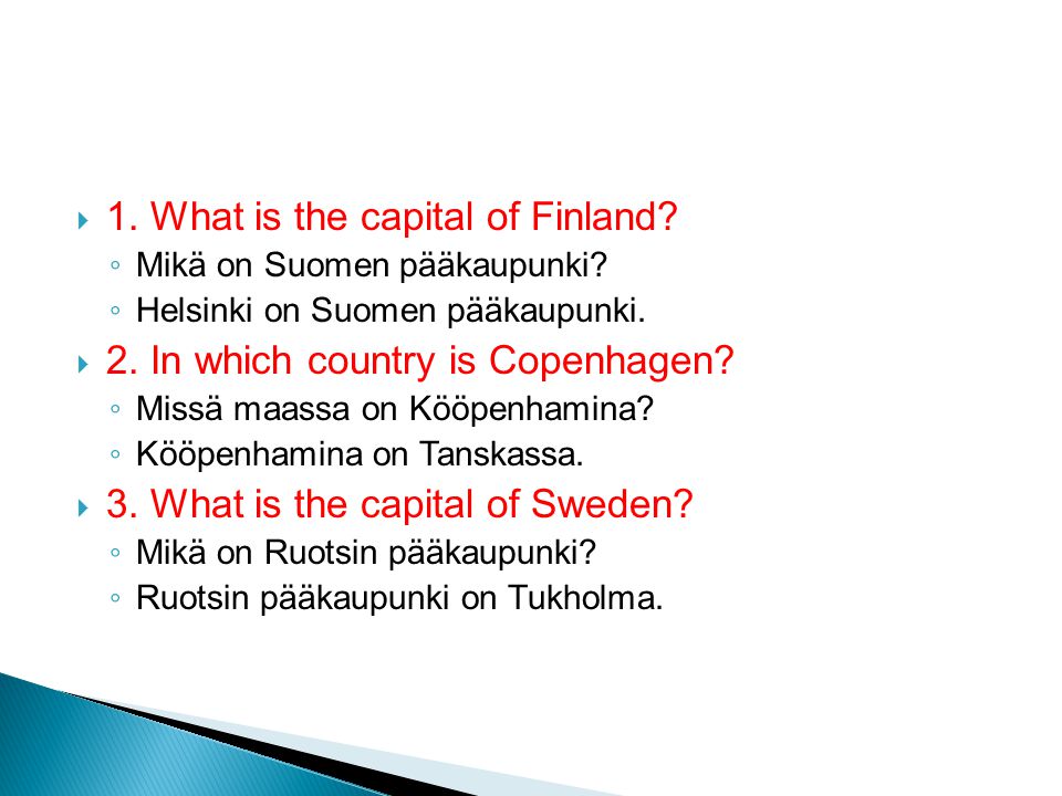  1. What is the capital of Finland. ◦ Mikä on Suomen pääkaupunki.