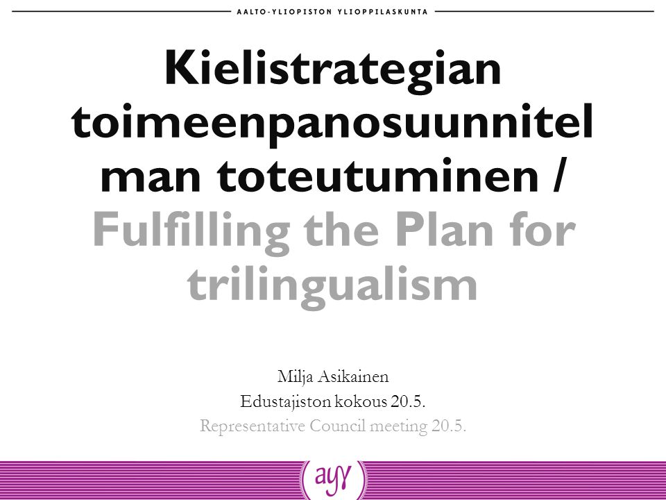 Kielistrategian toimeenpanosuunnitel man toteutuminen / Fulfilling the Plan for trilingualism Milja Asikainen Edustajiston kokous 20.5.