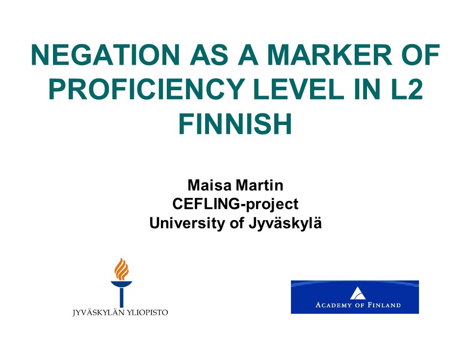 NEGATION AS A MARKER OF PROFICIENCY LEVEL IN L2 FINNISH Maisa Martin CEFLING-project University of Jyväskylä