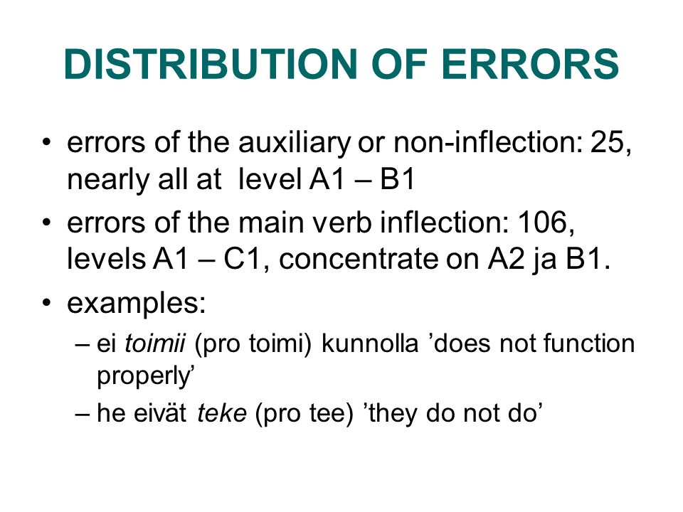 DISTRIBUTION OF ERRORS errors of the auxiliary or non-inflection: 25, nearly all at level A1 – B1 errors of the main verb inflection: 106, levels A1 – C1, concentrate on A2 ja B1.