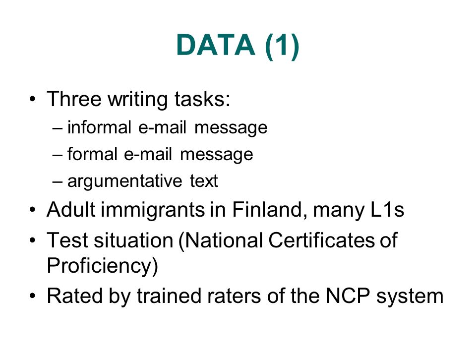 DATA (1) Three writing tasks: –informal  message –formal  message –argumentative text Adult immigrants in Finland, many L1s Test situation (National Certificates of Proficiency) Rated by trained raters of the NCP system
