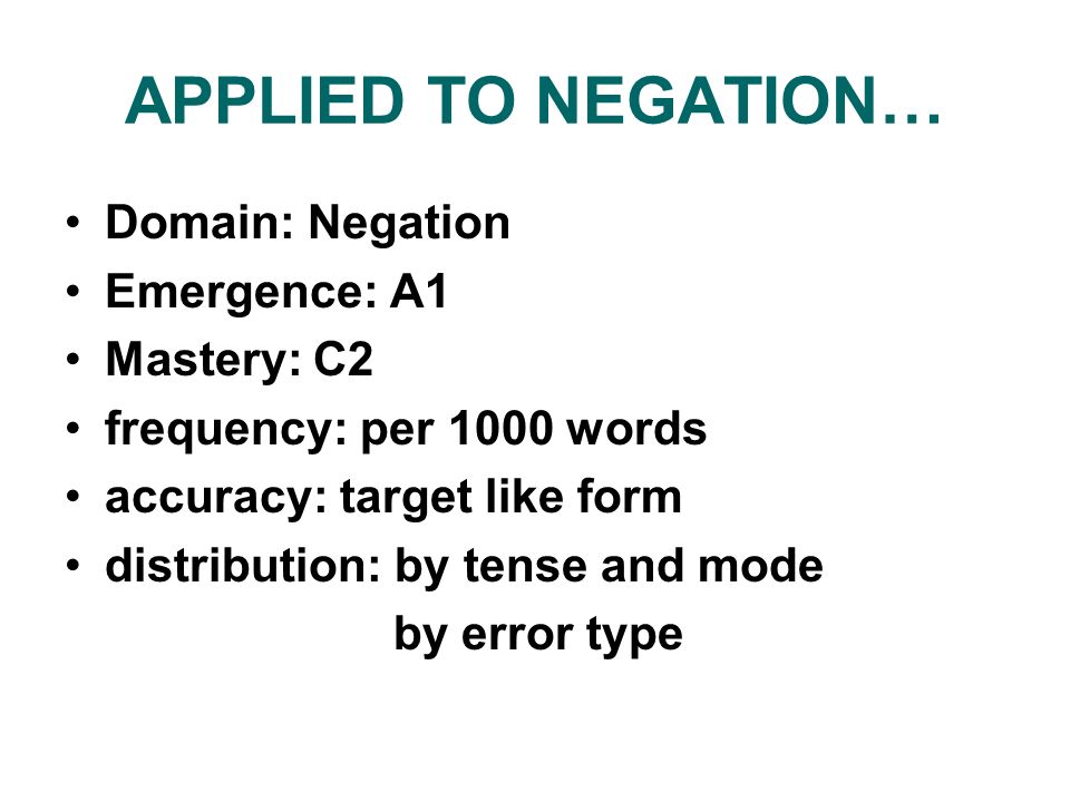 APPLIED TO NEGATION… Domain: Negation Emergence: A1 Mastery: C2 frequency: per 1000 words accuracy: target like form distribution: by tense and mode by error type