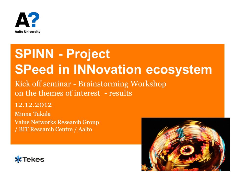 SPINN - Project SPeed in INNovation ecosystem Kick off seminar - Brainstorming Workshop on the themes of interest - results Minna Takala Value Networks Research Group / BIT Research Centre / Aalto
