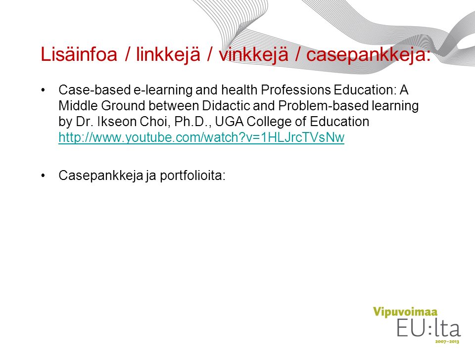 Lisäinfoa / linkkejä / vinkkejä / casepankkeja: Case-based e-learning and health Professions Education: A Middle Ground between Didactic and Problem-based learning by Dr.