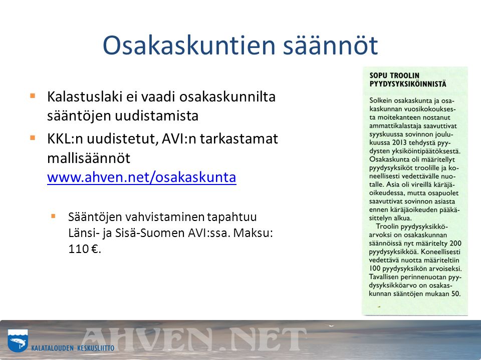 Osakaskuntien säännöt  Kalastuslaki ei vaadi osakaskunnilta sääntöjen uudistamista  KKL:n uudistetut, AVI:n tarkastamat mallisäännöt      Sääntöjen vahvistaminen tapahtuu Länsi- ja Sisä-Suomen AVI:ssa.