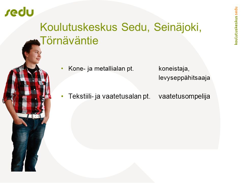 Koulutuskeskus Sedu, Seinäjoki, Törnäväntie Kone- ja metallialan pt.koneistaja, levyseppähitsaaja Tekstiili- ja vaatetusalan pt.