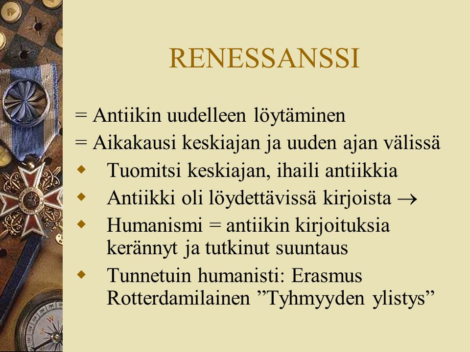 = Antiikin uudelleen löytäminen = Aikakausi keskiajan ja uuden ajan välissä  Tuomitsi keskiajan, ihaili antiikkia  Antiikki oli löydettävissä kirjoista   Humanismi = antiikin kirjoituksia kerännyt ja tutkinut suuntaus  Tunnetuin humanisti: Erasmus Rotterdamilainen Tyhmyyden ylistys