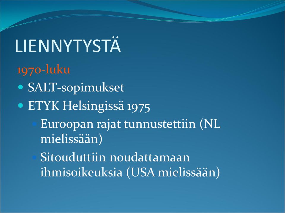 LIENNYTYSTÄ 1970-luku SALT-sopimukset ETYK Helsingissä 1975 Euroopan rajat tunnustettiin (NL mielissään) Sitouduttiin noudattamaan ihmisoikeuksia (USA mielissään)
