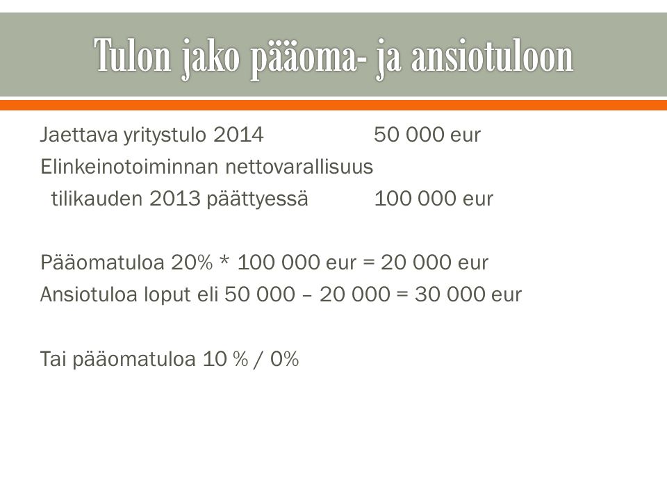 Jaettava yritystulo eur Elinkeinotoiminnan nettovarallisuus tilikauden 2013 päättyessä eur Pääomatuloa 20% * eur = eur Ansiotuloa loput eli – = eur Tai pääomatuloa 10 % / 0%