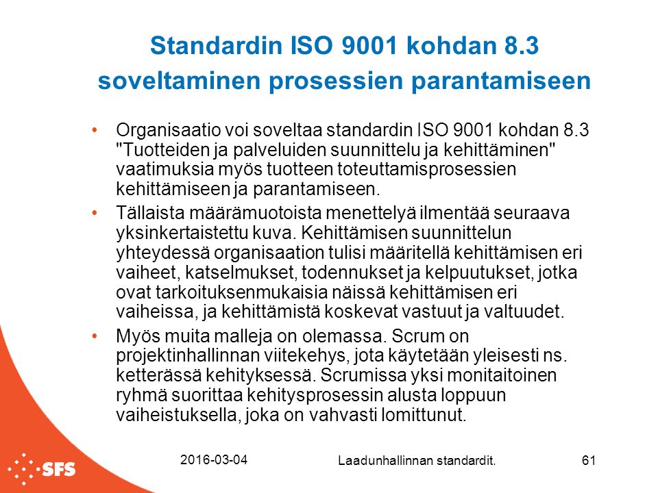 Standardin ISO 9001 kohdan 8.3 soveltaminen prosessien parantamiseen Organisaatio voi soveltaa standardin ISO 9001 kohdan 8.3 Tuotteiden ja palveluiden suunnittelu ja kehittäminen vaatimuksia myös tuotteen toteuttamisprosessien kehittämiseen ja parantamiseen.
