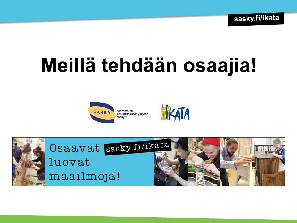Meillä tehdään osaajia! sasky.fi/ikata