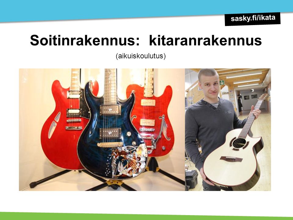 Soitinrakennus: kitaranrakennus (aikuiskoulutus) sasky.fi/ikata