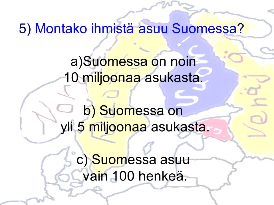 5) Montako ihmistä asuu Suomessa. a)Suomessa on noin 10 miljoonaa asukasta.