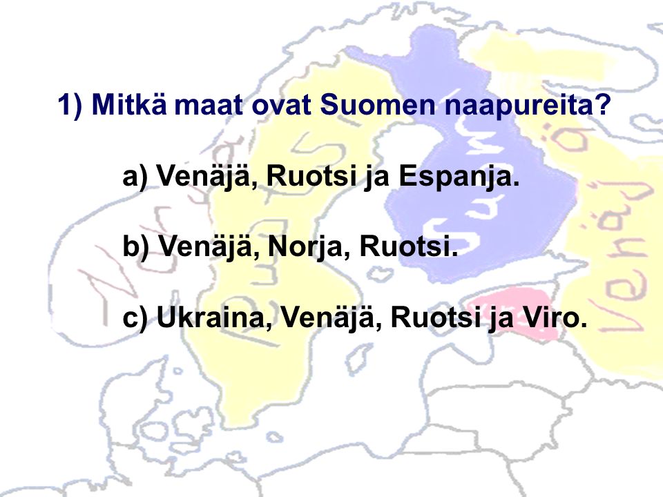 1) Mitkä maat ovat Suomen naapureita. a) Venäjä, Ruotsi ja Espanja.