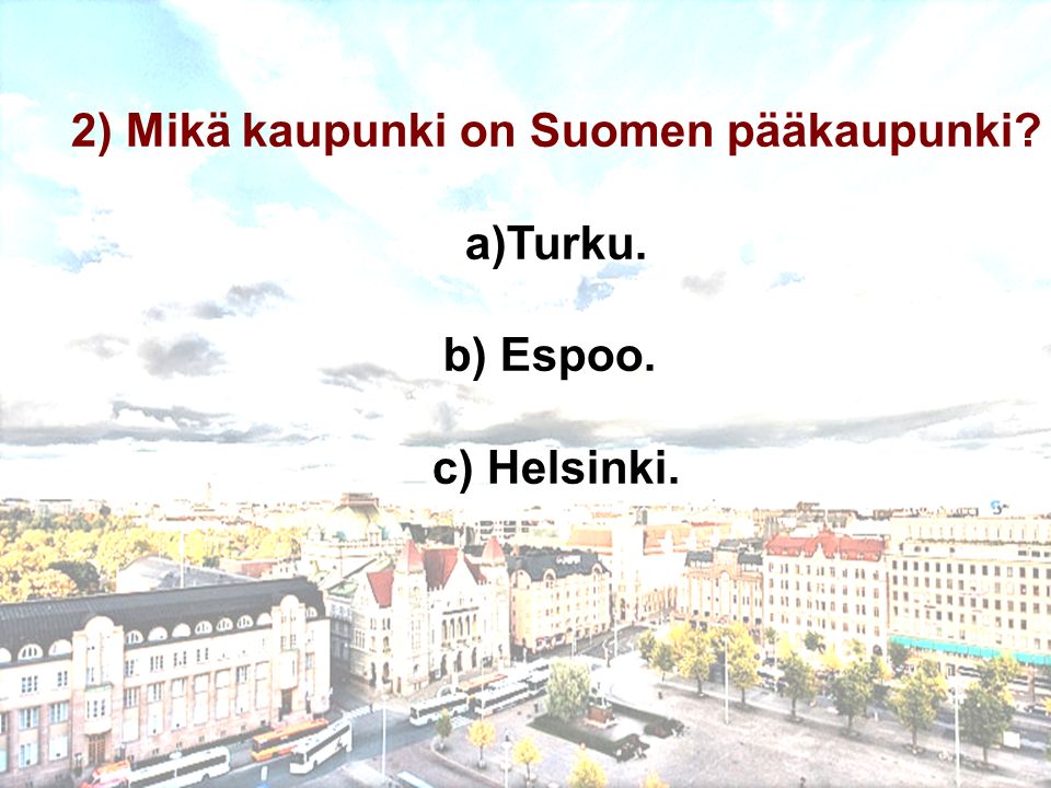2) Mikä kaupunki on Suomen pääkaupunki a)Turku. b) Espoo. c) Helsinki.