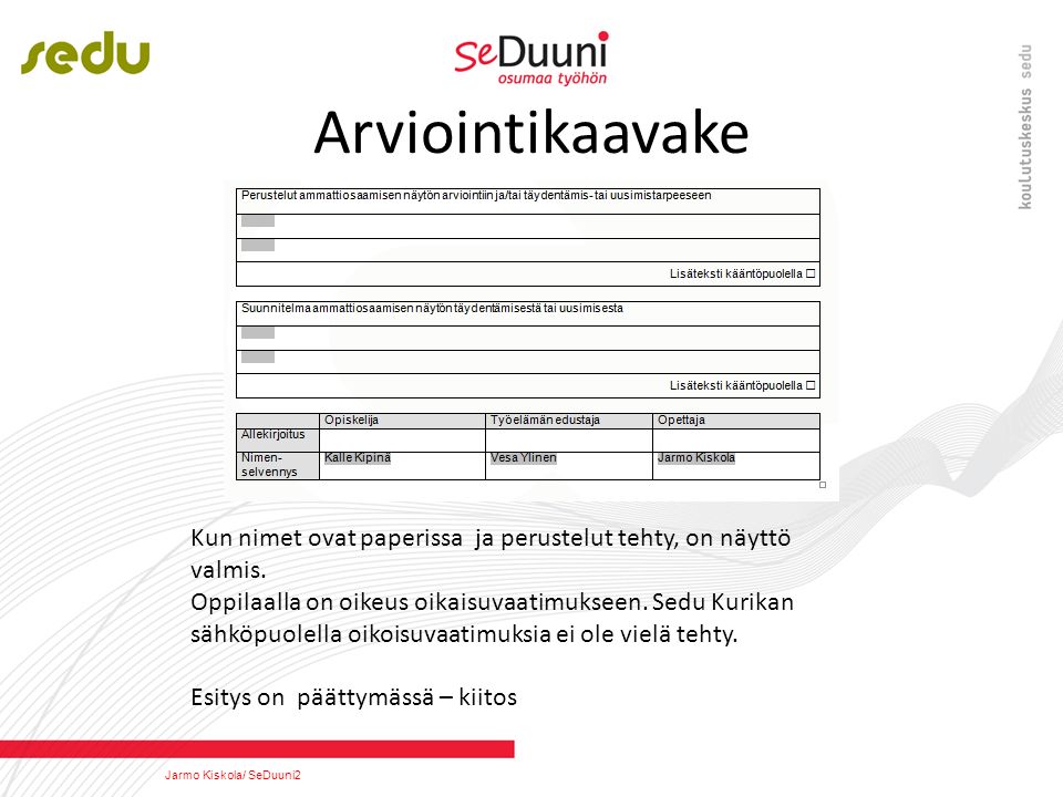 Arviointikaavake Jarmo Kiskola/ SeDuuni2 Kun nimet ovat paperissa ja perustelut tehty, on näyttö valmis.