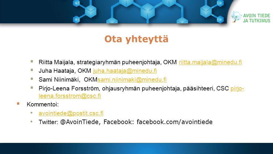 Ota yhteyttä  Riitta Maijala, strategiaryhmän puheenjohtaja, OKM  Juha Haataja, OKM  Sami Niinimäki,  Pirjo-Leena Forsström, ohjausryhmän puheenjohtaja, pääsihteeri, CSC pirjo-   Kommentoi: Facebook: facebook.com/avointiede