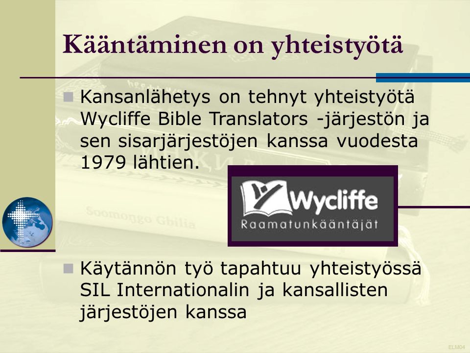 ELM04 Kansanlähetys on tehnyt yhteistyötä Wycliffe Bible Translators -järjestön ja sen sisarjärjestöjen kanssa vuodesta 1979 lähtien.