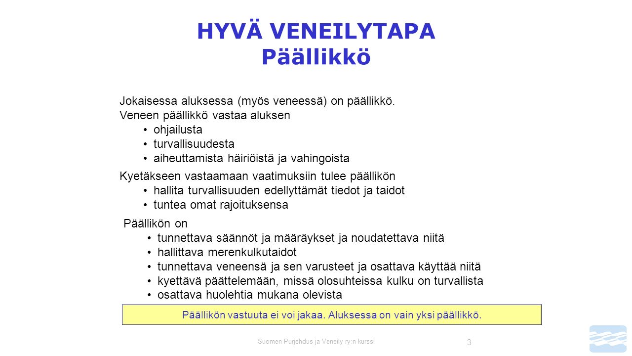 Suomen Purjehdus ja Veneily ry:n kurssi 3 HYVÄ VENEILYTAPA Päällikkö Jokaisessa aluksessa (myös veneessä) on päällikkö.