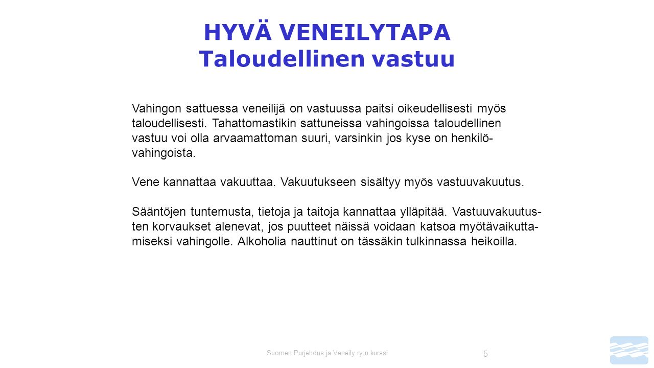 Suomen Purjehdus ja Veneily ry:n kurssi 5 HYVÄ VENEILYTAPA Taloudellinen vastuu Vahingon sattuessa veneilijä on vastuussa paitsi oikeudellisesti myös taloudellisesti.