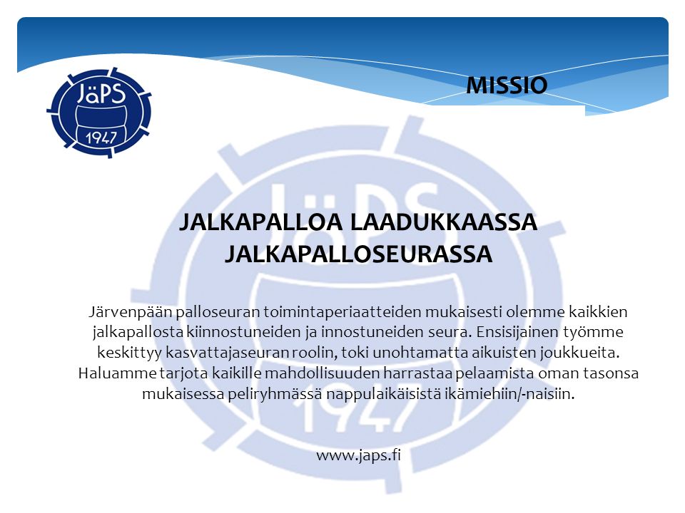 JALKAPALLOA LAADUKKAASSA JALKAPALLOSEURASSA Järvenpään palloseuran toimintaperiaatteiden mukaisesti olemme kaikkien jalkapallosta kiinnostuneiden ja innostuneiden seura.