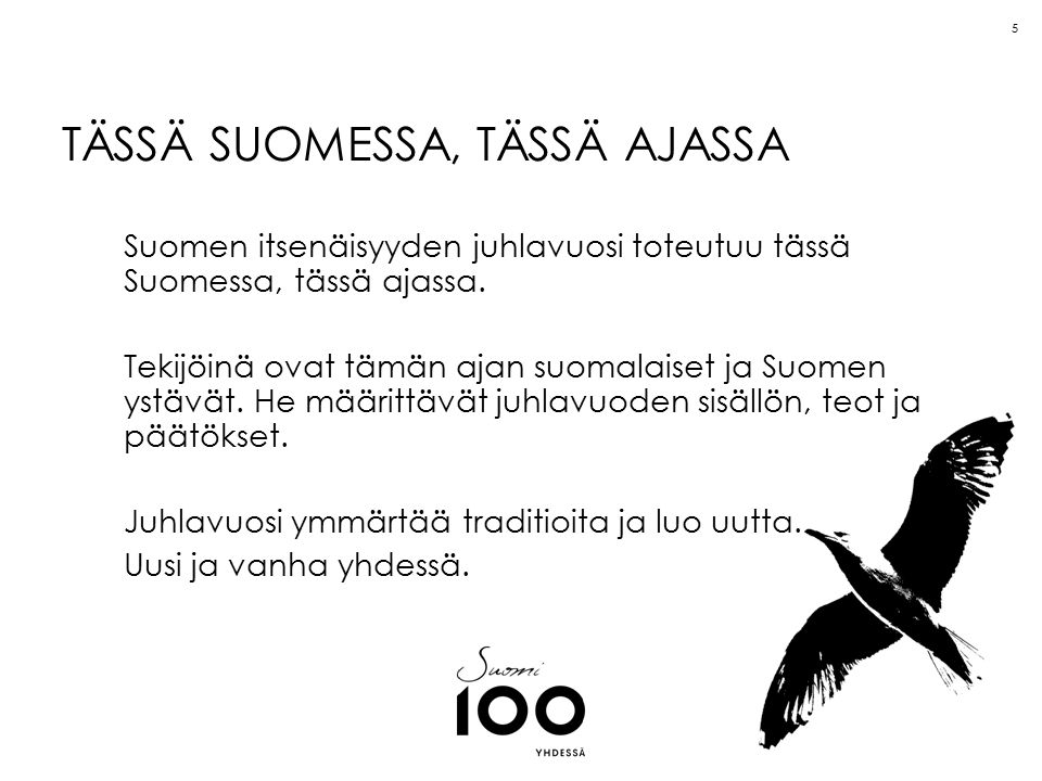TÄSSÄ SUOMESSA, TÄSSÄ AJASSA Suomen itsenäisyyden juhlavuosi toteutuu tässä Suomessa, tässä ajassa.