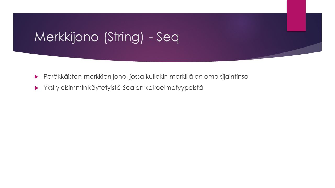 Merkkijono (String) - Seq  Peräkkäisten merkkien jono, jossa kullakin merkillä on oma sijaintinsa  Yksi yleisimmin käytetyistä Scalan kokoelmatyypeistä