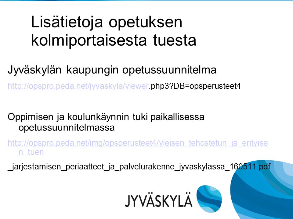 Lisätietoja opetuksen kolmiportaisesta tuesta Jyväskylän kaupungin opetussuunnitelma   DB=opsperusteet4 Oppimisen ja koulunkäynnin tuki paikallisessa opetussuunnitelmassa   n_tuen _jarjestamisen_periaatteet_ja_palvelurakenne_jyvaskylassa_ pdf