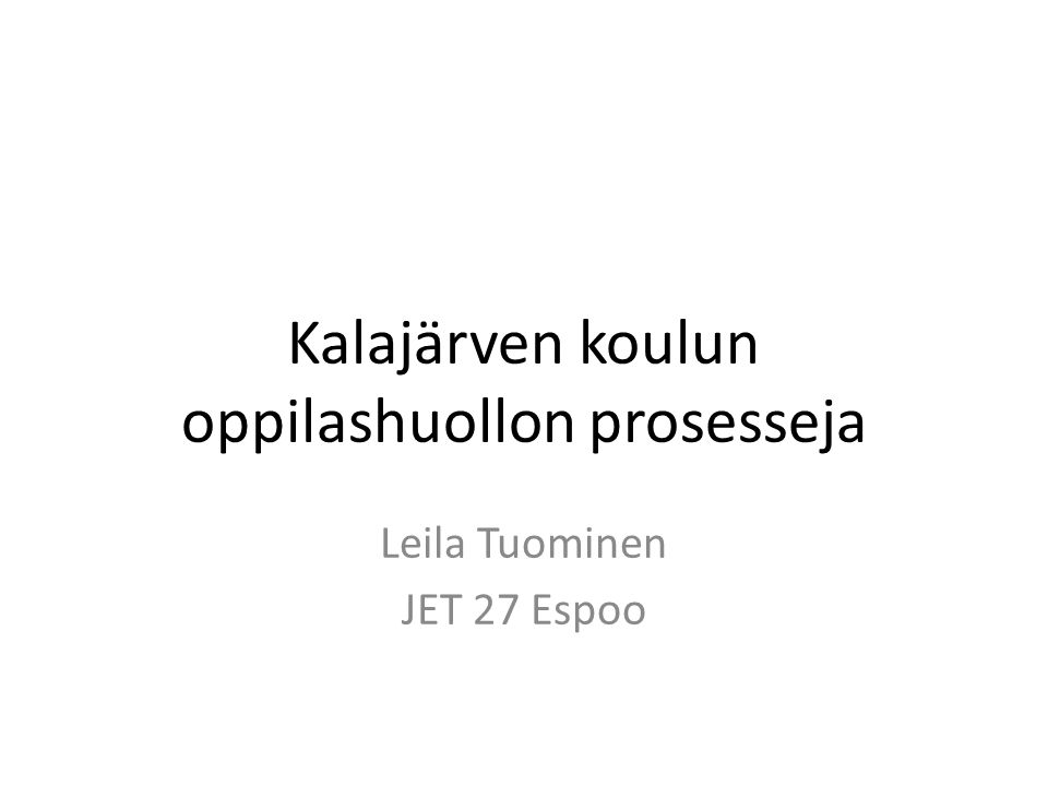 Kalajärven koulun oppilashuollon prosesseja Leila Tuominen JET 27 Espoo