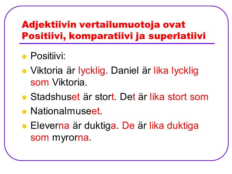 Adjektiivin vertailumuotoja ovat Positiivi, komparatiivi ja superlatiivi Positiivi: Viktoria är lycklig.