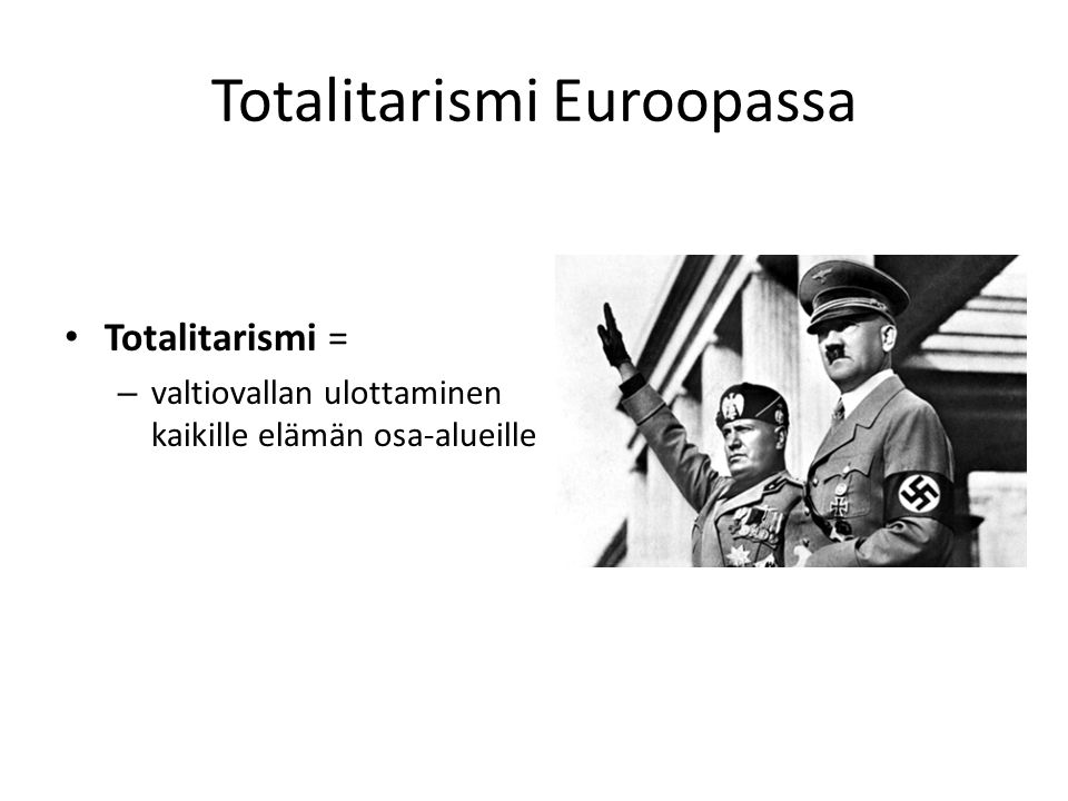 Totalitarismi Euroopassa Totalitarismi = – valtiovallan ulottaminen kaikille elämän osa-alueille
