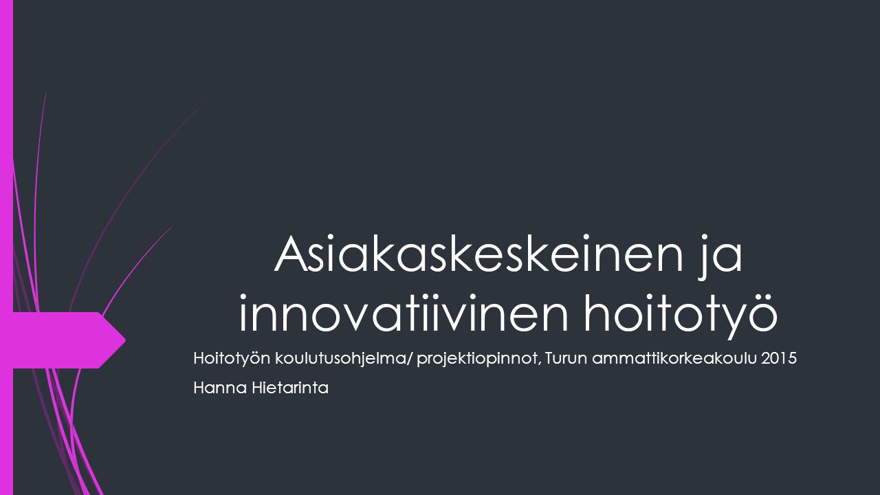 Asiakaskeskeinen ja innovatiivinen hoitotyö Hoitotyön koulutusohjelma/ projektiopinnot, Turun ammattikorkeakoulu 2015 Hanna Hietarinta